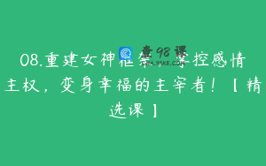 08.重建女神框架，掌控感情主权，变身幸福的主宰者！【精选课】