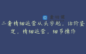 二奢精细运营从头学起，估价鉴定，精细运营，细节操作