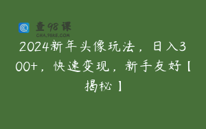 2024新年头像玩法,日入300+,快速变现,新手友好【揭秘】