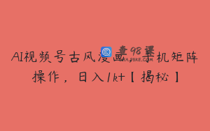 AI视频号古风漫画，手机矩阵操作，日入1k+【揭秘】