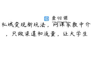 私域变现新玩法，网课家教中介，只做渠道和流量，让大学生