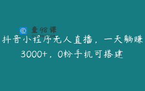 抖音小程序无人直播，一天躺赚3000+，0粉手机可搭建