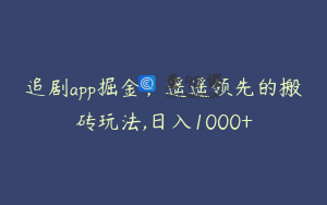 追剧app掘金，遥遥领先的搬砖玩法,日入1000+