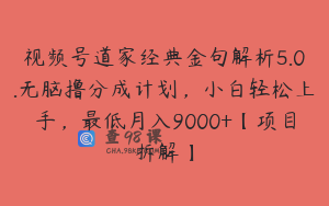 视频号道家经典金句解析5.0.无脑撸分成计划，小白轻松上手，最低月入9000+【项目拆解】