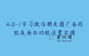 从0-1学习微信朋友圈广告投放及后台功能设置实操