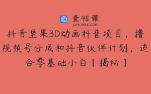 抖音坚果3D动画科普项目，撸视频号分成和抖音伙伴计划，适合零基础小白【揭秘】