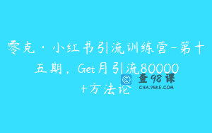 零克·小红书引流训练营-第十五期，Get月引流80000+方法论