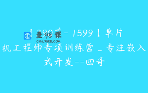【390节-￥1599】单片机工程师专项训练营_专注嵌入式开发–四哥