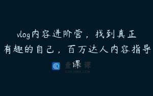 vlog内容进阶营，找到真正有趣的自己，百万达人内容指导课