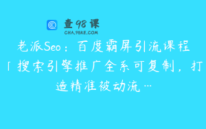 老派Seo：百度霸屏引流课程「搜索引擎推广全系可复制，打造精准被动流…