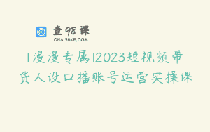[漫漫专属]2023短视频带货人设口播账号运营实操课