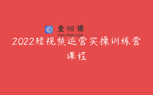 2022短视频运营实操训练营课程