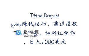 Tiktok Dropshipping赚钱技巧，通过投放Tiktok广告，和网红合作，日入1000美元