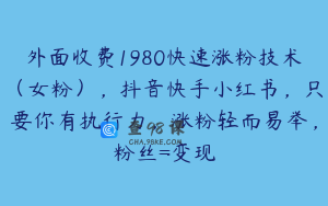 外面收费1980快速涨粉技术（女粉），抖音快手小红书，只要你有执行力，涨粉轻而易举，粉丝=变现
