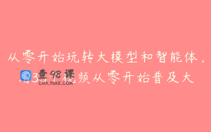 从零开始玩转大模型和智能体，用35个视频从零开始普及大