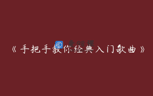 《手把手教你经典入门歌曲》