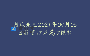 月风先生2021年04月03日投资沙龙篇 2视频