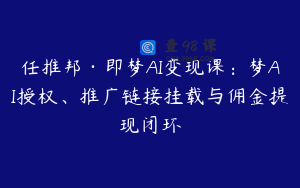 任推邦·即梦AI变现课：梦AI授权、推广链接挂载与佣金提现闭环