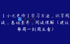 【小七老师】学习方法_识字阅读_基础素养_阅读理解（建议每周一到周五看）