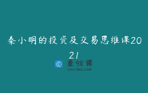 秦小明的投资及交易思维课2021