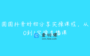 圆圆抖音好物分享实操课程，从0到1实操直播课