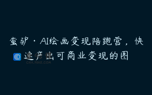蛮驴·AI绘画变现陪跑营，快速产出可商业变现的图