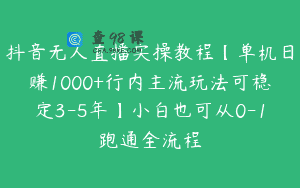 抖音无人直播实操教程【单机日赚1000+行内主流玩法可稳定3-5年】小白也可从0-1跑通全流程