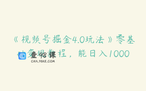 《视频号掘金4.0玩法》零基础变现教程，能日入1000