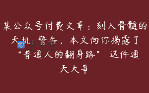 某公众号付费文章：刻入骨髓的天机: 警告，本文向你揭露了 “普通人的翻身路” 这件通天大事