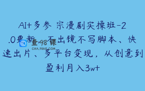 AI+多参 宗漫剧实操班-2.0更新，不出镜不写脚本、快速出片、多平台变现，从创意到盈利月入3w+