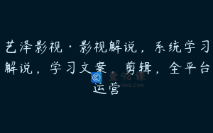 艺泽影视·影视解说，系统学习解说，学习文案，剪辑，全平台运营