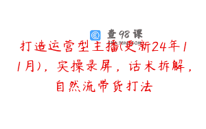 打造运营型主播(更新24年11月)，实操录屏，话术拆解，自然流带货打法