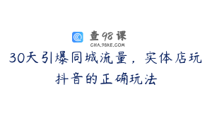 30天引爆同城流量，实体店玩抖音的正确玩法
