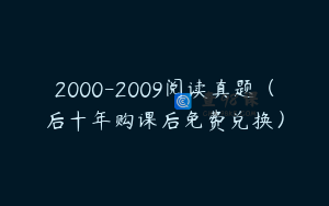2000-2009阅读真题（后十年购课后免费兑换）