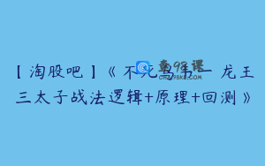 【淘股吧】《不死鸟韦一 龙王三太子战法逻辑+原理+回测》