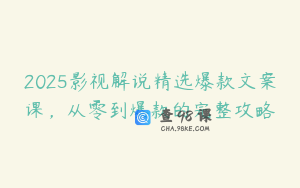 2025影视解说精选爆款文案课，从零到爆款的完整攻略