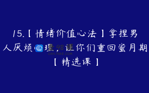 15.【情绪价值心法】拿捏男人厌烦心理，让你们重回蜜月期【精选课】