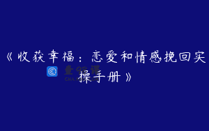 《收获幸福：恋爱和情感挽回实操手册》