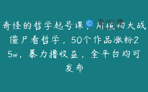 奇怪的哲学起号课，用植物大战僵尸看哲学，50个作品涨粉25w，暴力撸收益，全平台均可发布