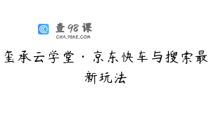 玺承云学堂·京东快车与搜索最新玩法