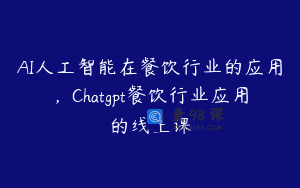 AI人工智能在餐饮行业的应用，Chatgpt餐饮行业应用的线上课