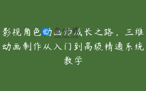 影视角色动画师成长之路，三维动画制作从入门到高级精通系统教学