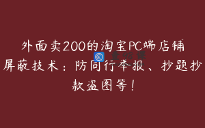 外面卖200的淘宝PC端店铺屏蔽技术:防同行举报、抄题抄款盗图等!