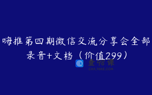 嗨推第四期微信交流分享会全部录音+文档（价值299）