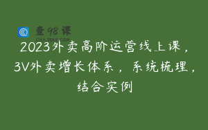 2023外卖高阶运营线上课，3V外卖增长体系，系统梳理，结合实例