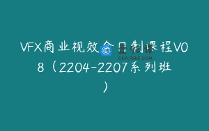 VFX商业视效全日制课程V08（2204-2207系列班）