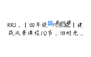 RRJ_【四年级-六年级】建筑风景课程10节_旧时光_