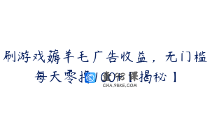 刷游戏薅羊毛广告收益，无门槛每天零撸100+【揭秘】