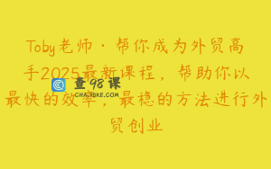 Toby老师·帮你成为外贸高手2025最新课程，帮助你以最快的效率，最稳的方法进行外贸创业