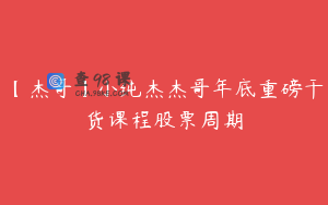【杰哥】小纯杰杰哥年底重磅干货课程股票周期